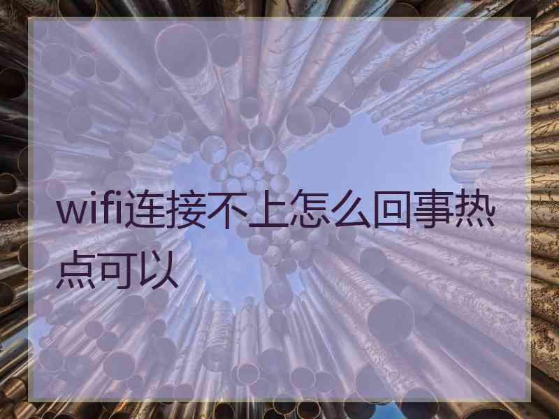 wifi连接不上怎么回事热点可以