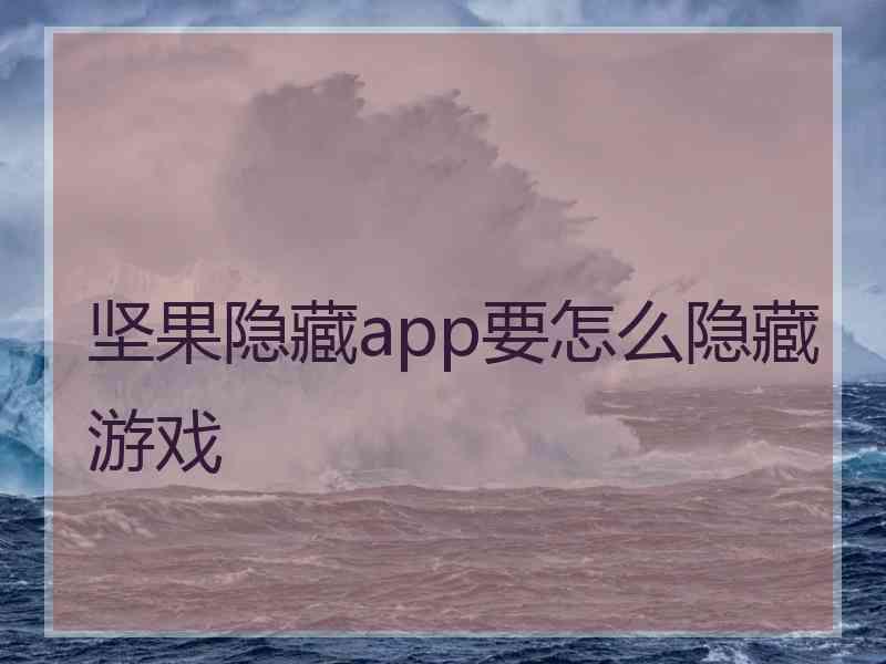 坚果隐藏app要怎么隐藏游戏