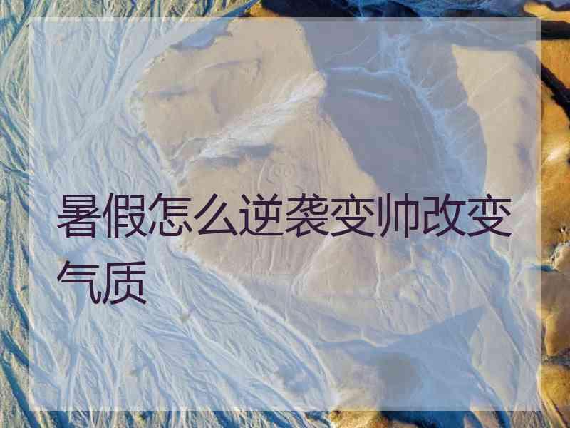 暑假怎么逆袭变帅改变气质