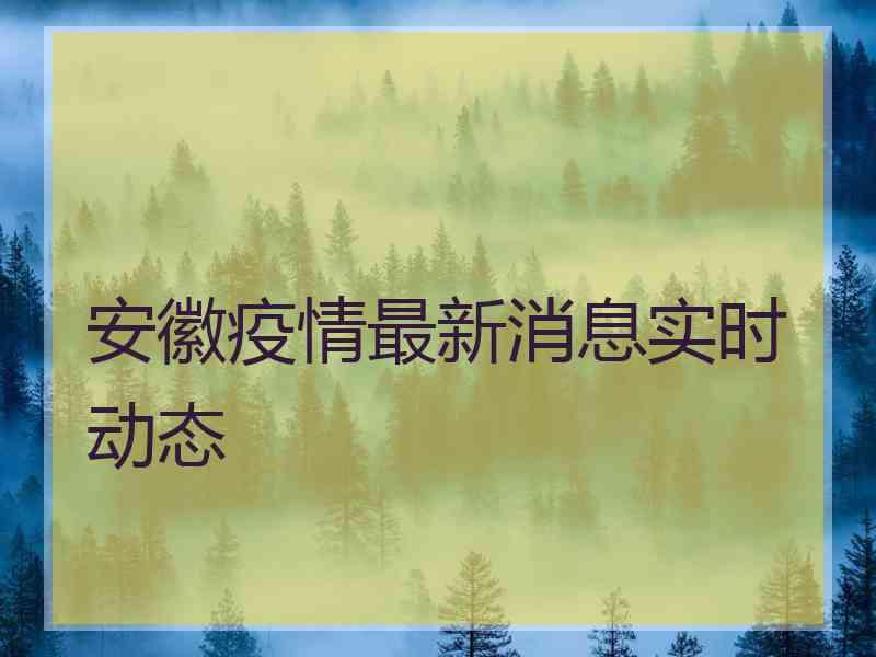 安徽疫情最新消息实时动态