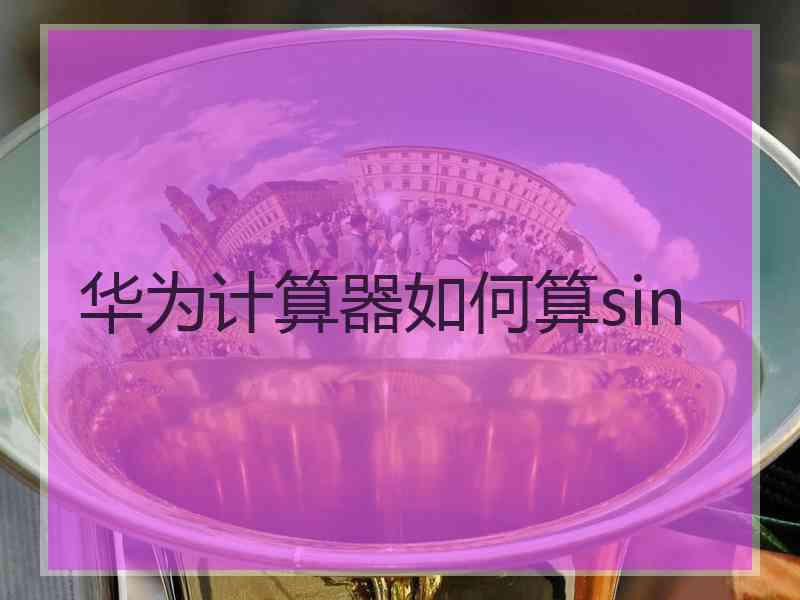 华为计算器如何算sin