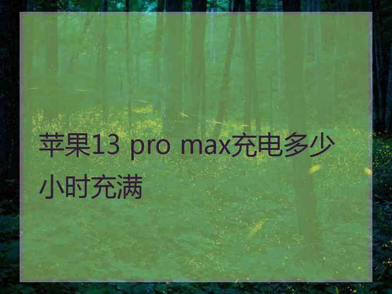 苹果13 pro max充电多少小时充满