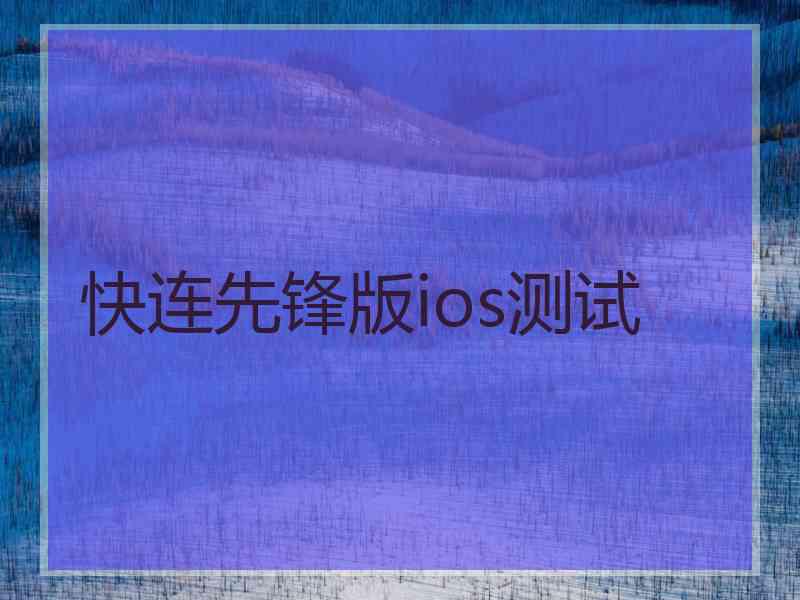 快连先锋版ios测试