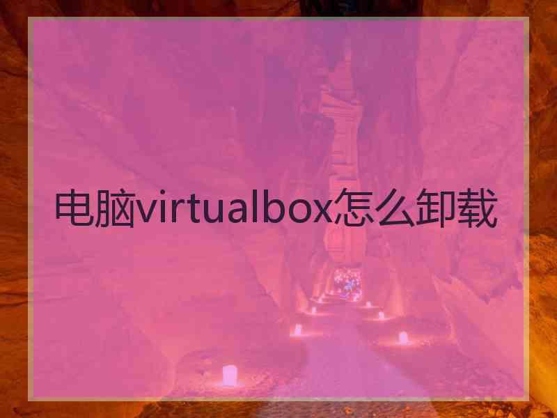 电脑virtualbox怎么卸载