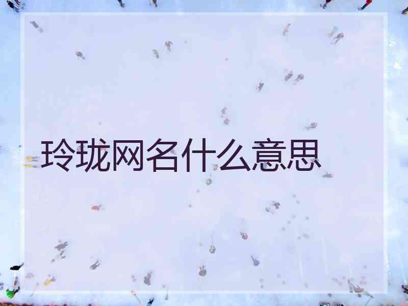 玲珑网名什么意思