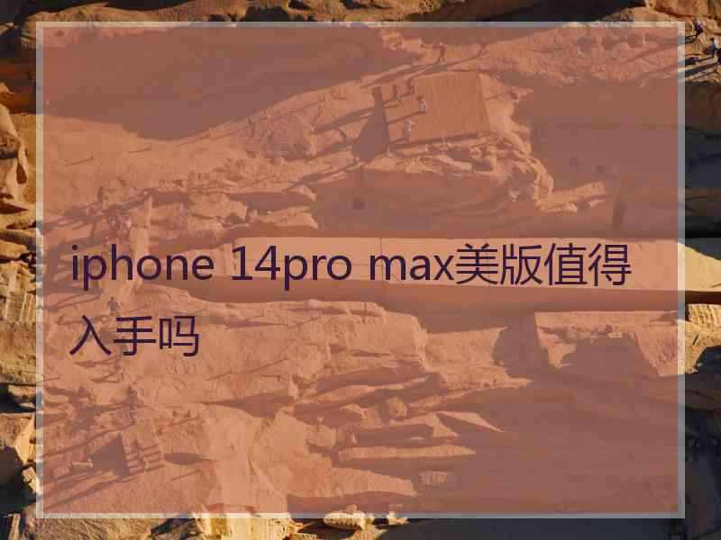 iphone 14pro max美版值得入手吗