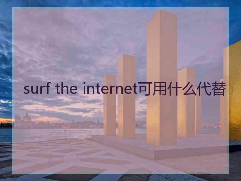 surf the internet可用什么代替