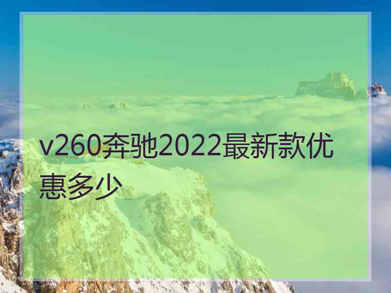 v260奔驰2022最新款优惠多少