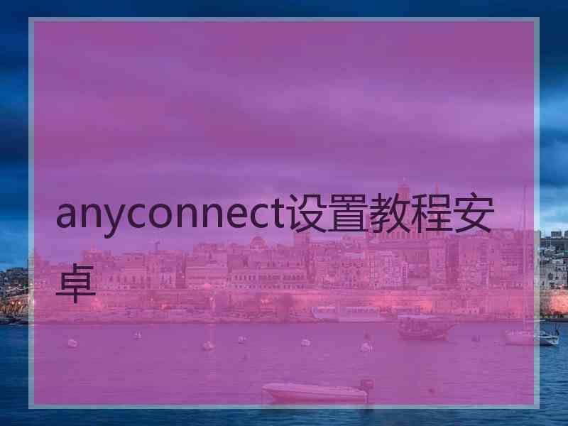 anyconnect设置教程安卓