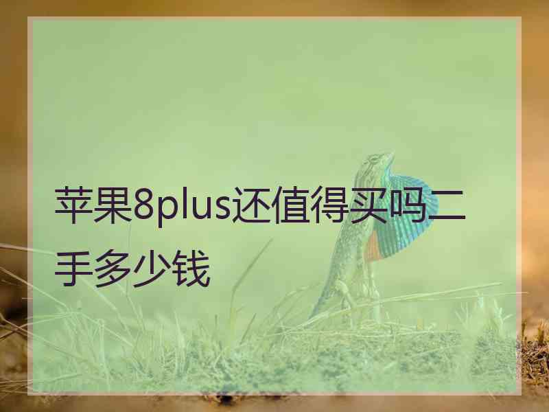 苹果8plus还值得买吗二手多少钱