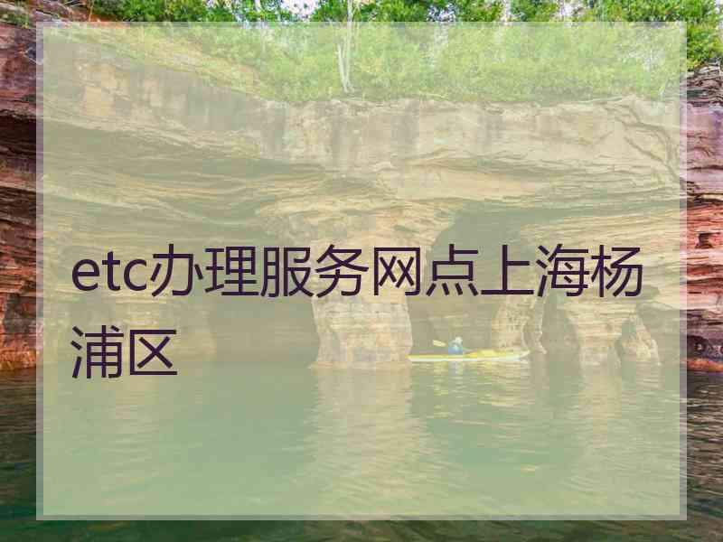 etc办理服务网点上海杨浦区