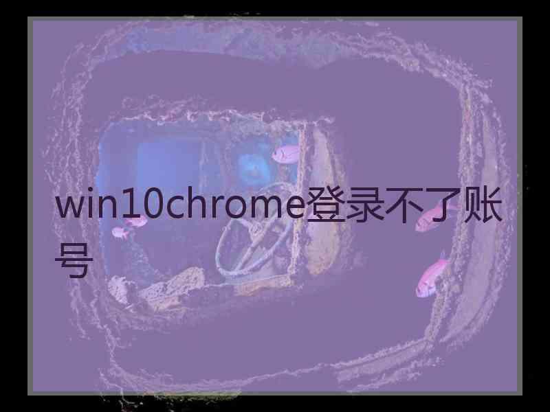 win10chrome登录不了账号