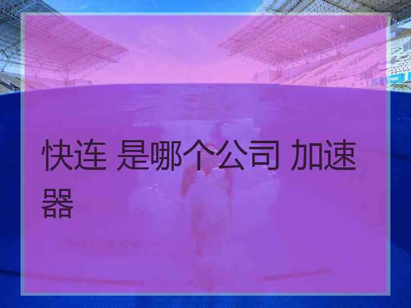 快连 是哪个公司 加速器