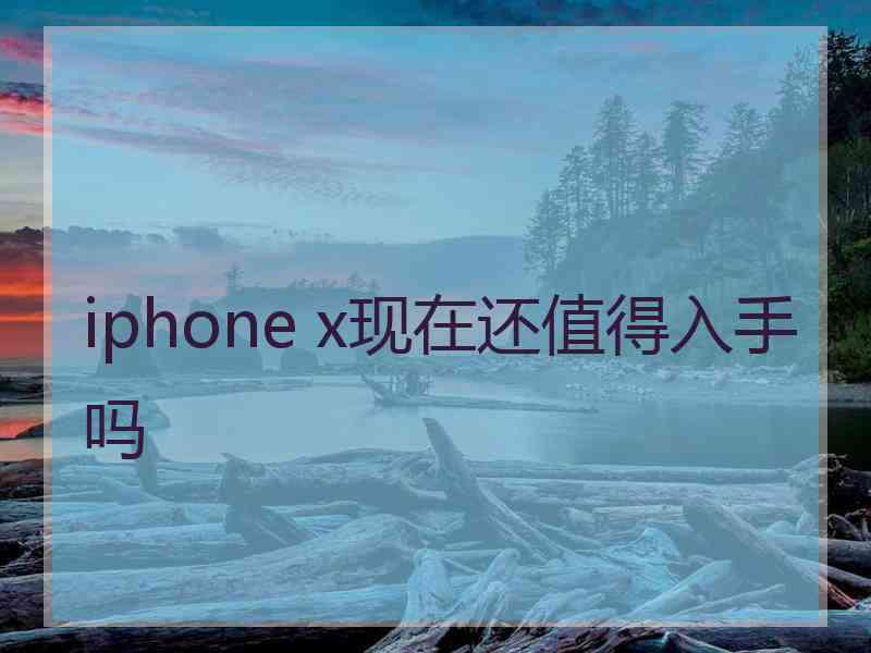 iphone x现在还值得入手吗