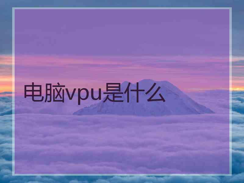 电脑vpu是什么