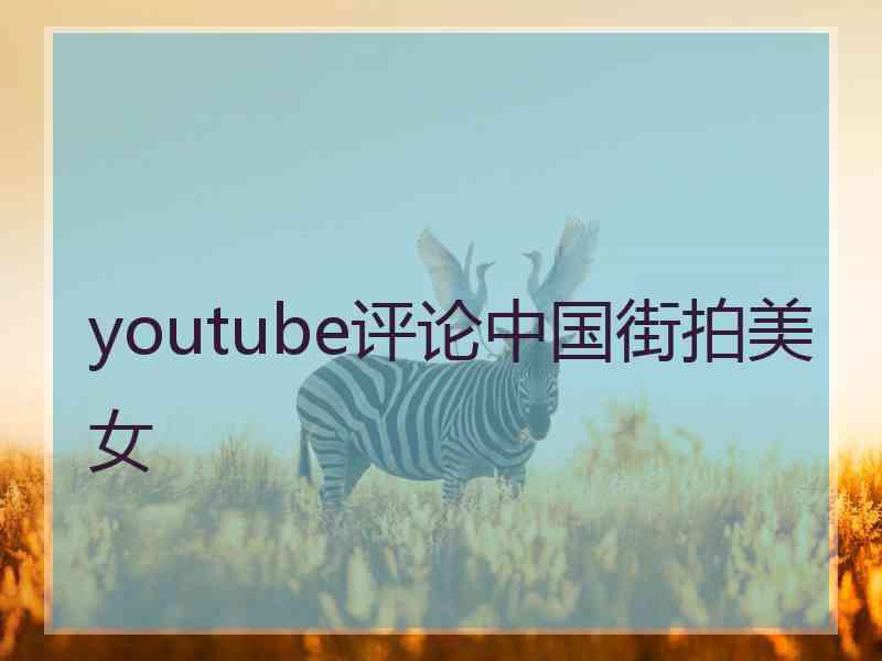 youtube评论中国街拍美女