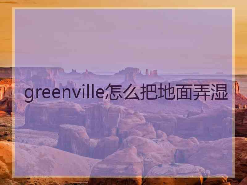 greenville怎么把地面弄湿