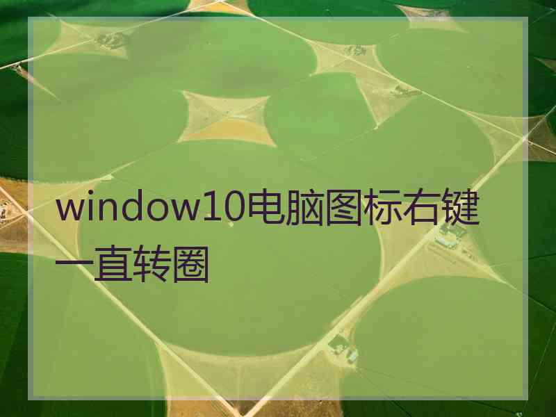 window10电脑图标右键一直转圈