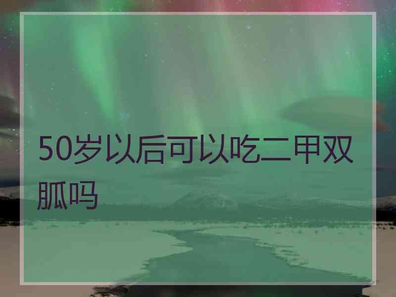 50岁以后可以吃二甲双胍吗