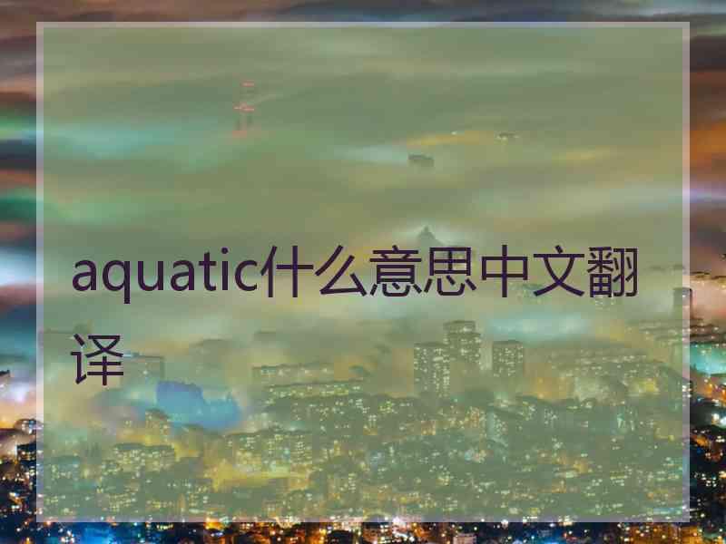 aquatic什么意思中文翻译