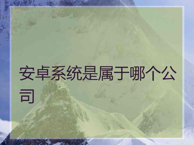 安卓系统是属于哪个公司