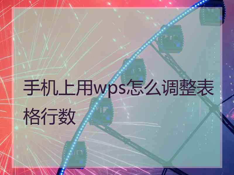 手机上用wps怎么调整表格行数