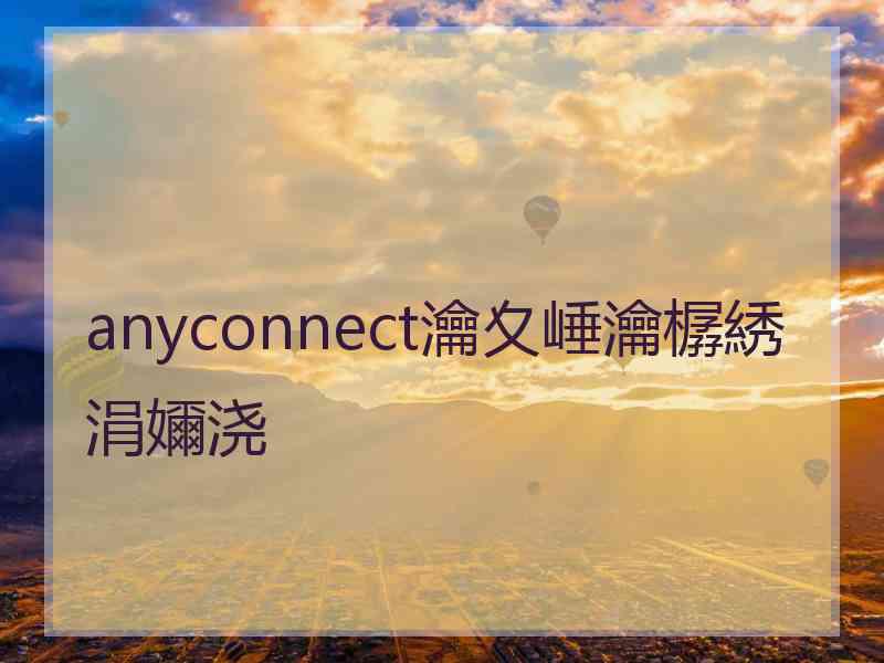 anyconnect瀹夊崜瀹樼綉涓嬭浇