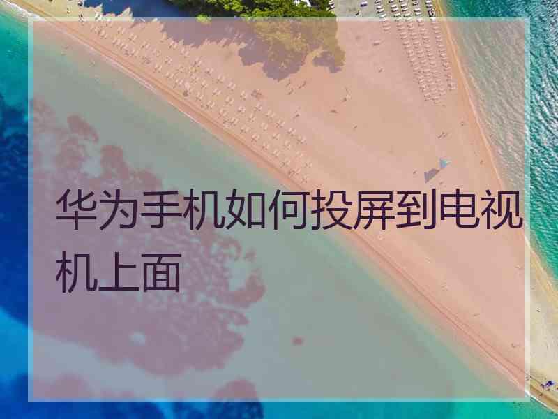 华为手机如何投屏到电视机上面