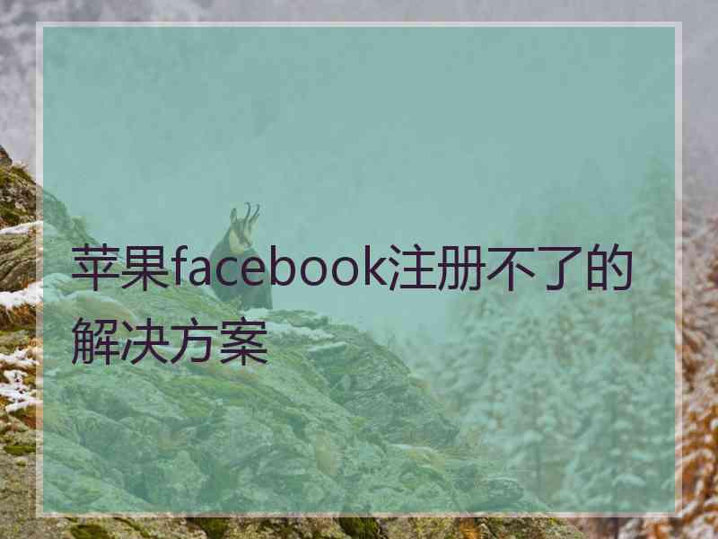 苹果facebook注册不了的解决方案