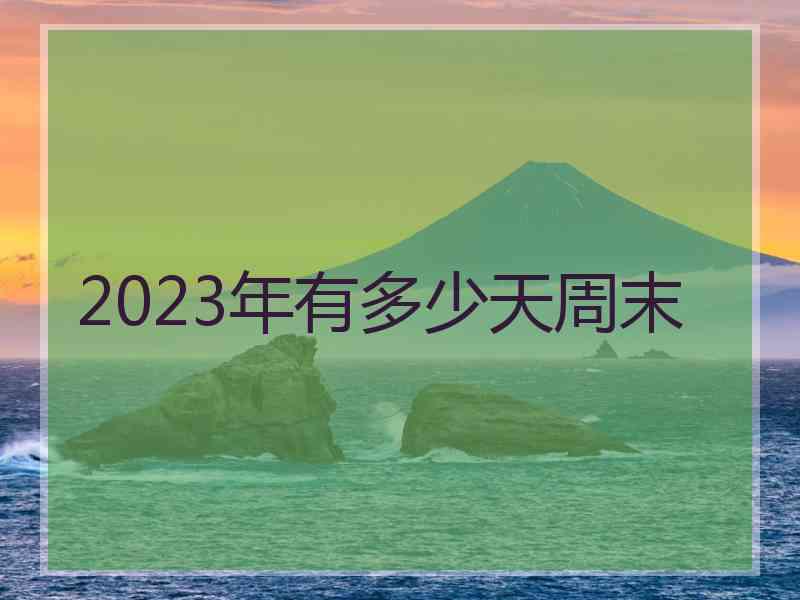 2023年有多少天周末