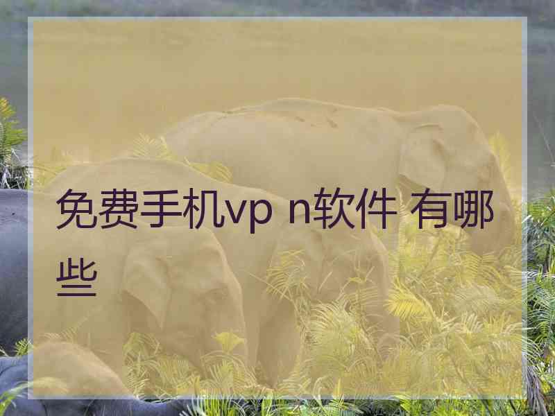 免费手机vp n软件 有哪些