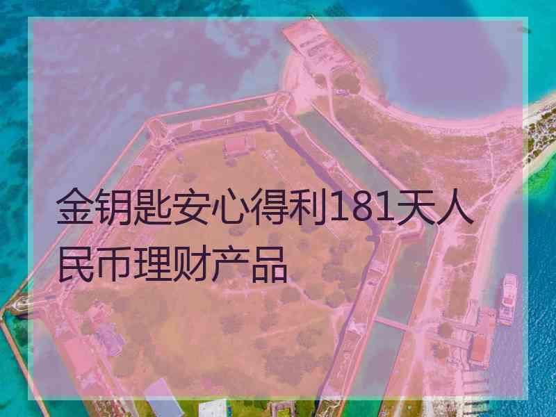 金钥匙安心得利181天人民币理财产品