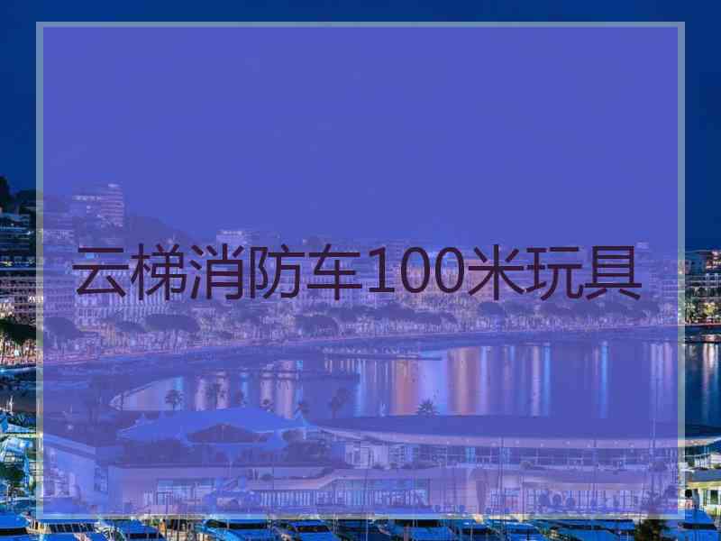 云梯消防车100米玩具