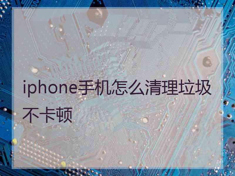 iphone手机怎么清理垃圾不卡顿