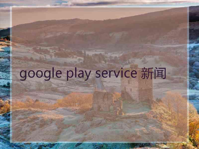 google play service 新闻