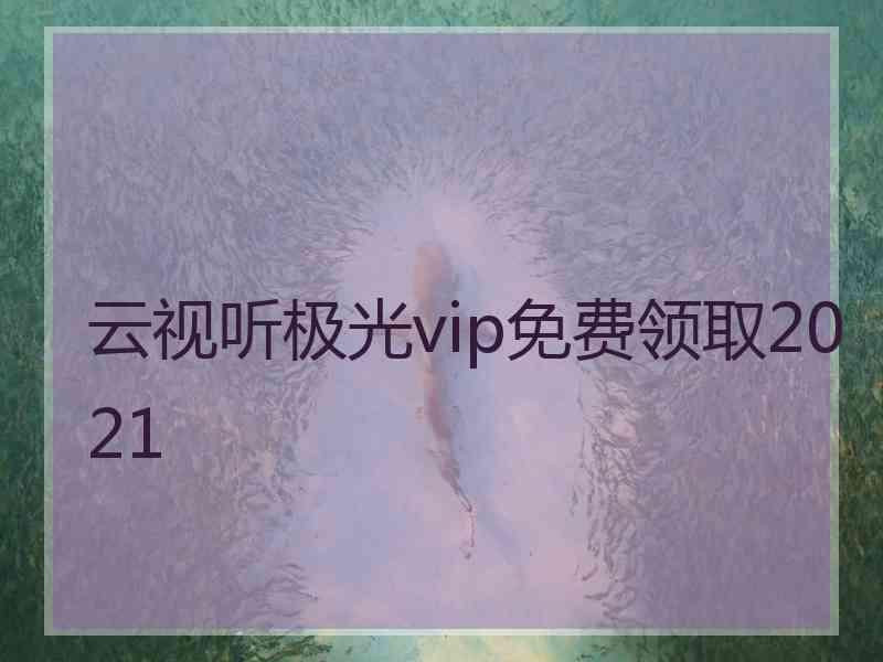 云视听极光vip免费领取2021