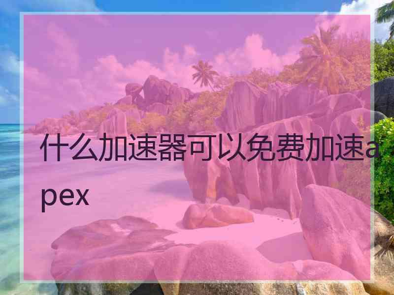 什么加速器可以免费加速apex