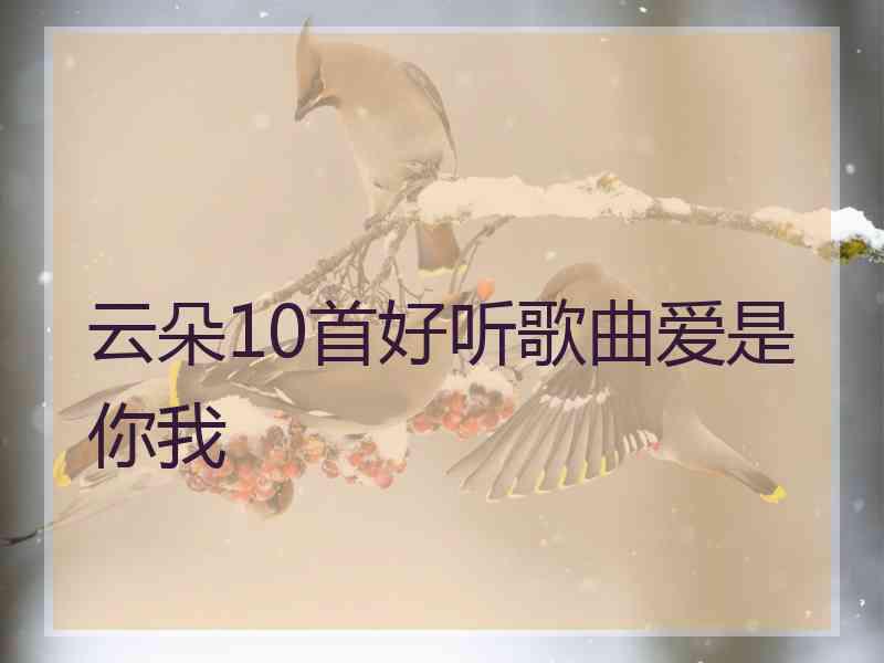 云朵10首好听歌曲爱是你我