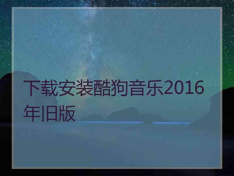 下载安装酷狗音乐2016年旧版