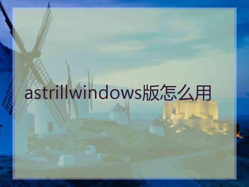 astrillwindows版怎么用