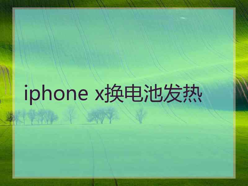 iphone x换电池发热