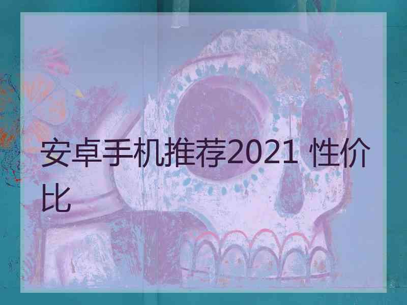 安卓手机推荐2021 性价比