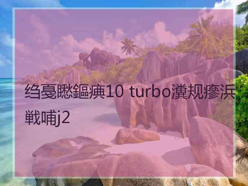 绉戞矁鏂痶10 turbo瀵规瘮浜戦哺j2