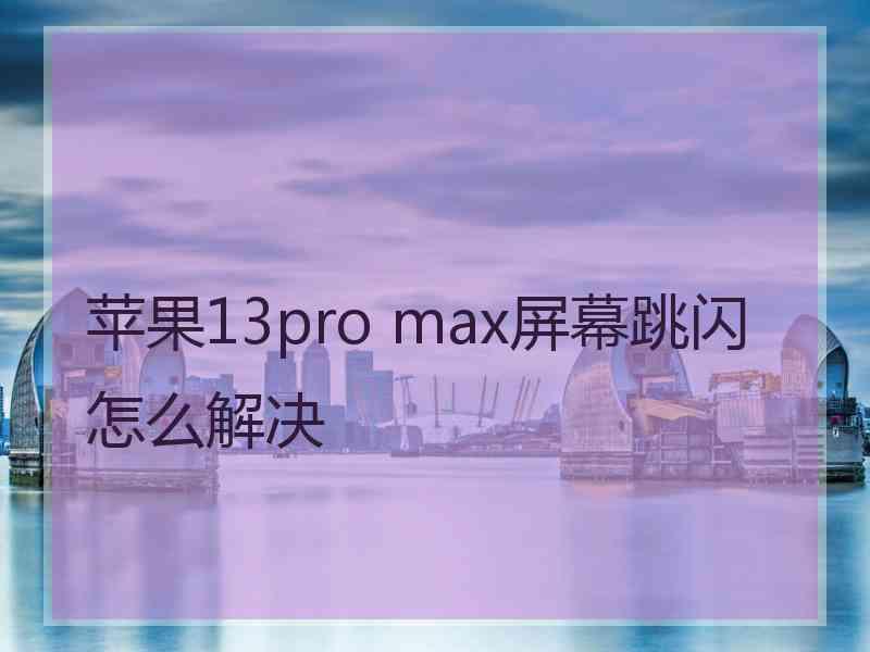 苹果13pro max屏幕跳闪怎么解决