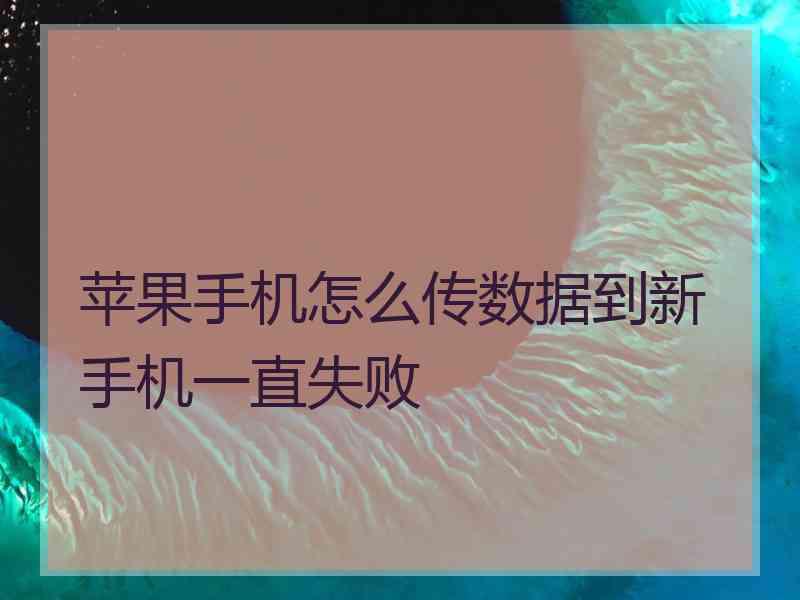 苹果手机怎么传数据到新手机一直失败