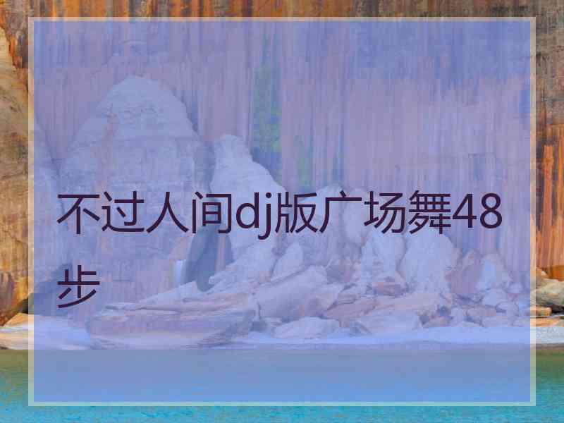 不过人间dj版广场舞48步