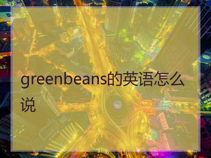 greenbeans的英语怎么说