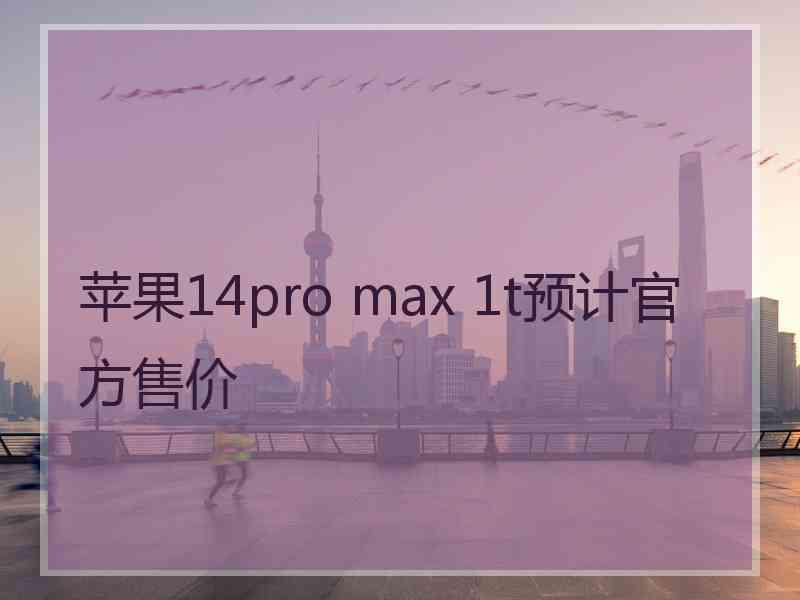 苹果14pro max 1t预计官方售价