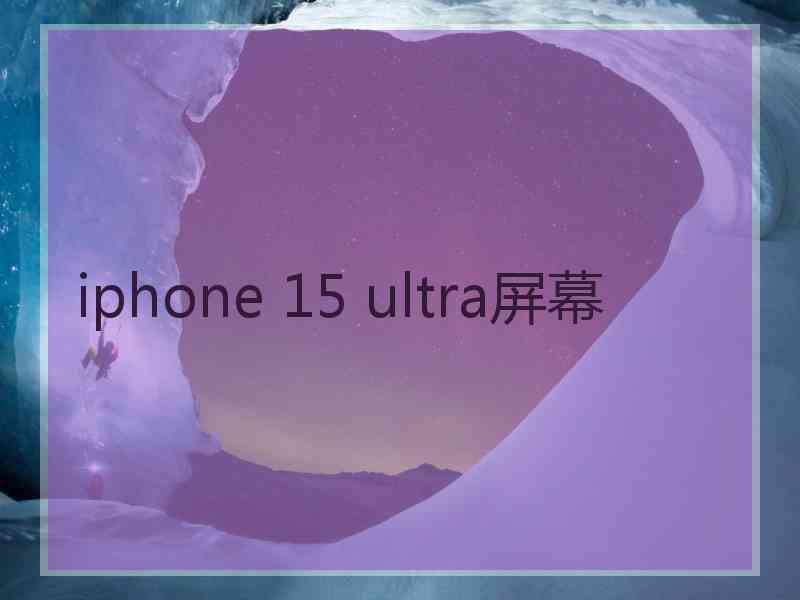 iphone 15 ultra屏幕