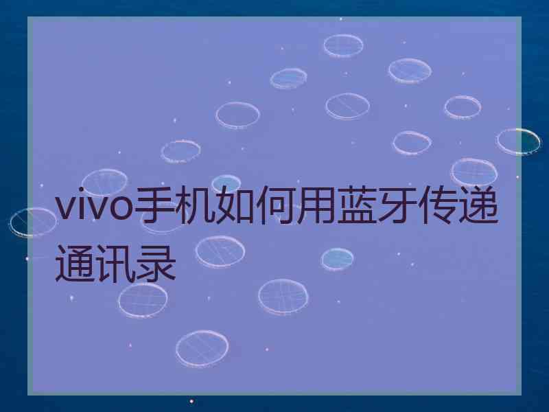 vivo手机如何用蓝牙传递通讯录